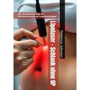 Johnson, Patience Lipolaser – Schlank ohne OP: Der revolutionäre Weg zur Fettverbrennung mit Lasertechnologie Johnson, Patience Lipolaser – Schlank ohne OP: Der revolutionäre Weg zur Fettverbrennung mit Lasertechnologie