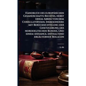 Alt, L Handbuch des europäischen Gesandschafts-Rechtes, nebst einem Abriss von dem Consulatswesen, Insbesondere mit BerÃ1/4cksichtigung der Gesetzgebung des ... Anhange, enthaltend erläuternde Beilagen Alt, L Handbuch des europäischen Gesandschafts-Rechtes, nebst einem Abriss von dem Consulatswesen, Insbesondere mit BerÃ1/4cksichtigung der Gesetzgebung des ... Anhange, enthaltend erläuternde Beilagen