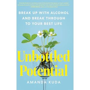 Kuda, Amanda Unbottled Potential: Break Up with Alcohol and Break Through to Your Best Life Kuda, Amanda Unbottled Potential: Break Up with Alcohol and Break Through to Your Best Life