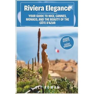 Rowan, Eli Riviera Elegance: Your Guide to Nice, Cannes, Monaco, and the Beauty of the Côte d’Azur Rowan, Eli Riviera Elegance: Your Guide to Nice, Cannes, Monaco, and the Beauty of the Côte d’Azur