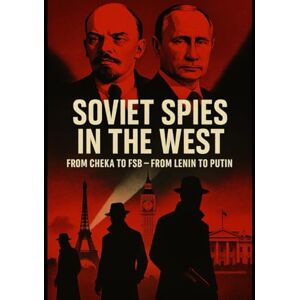Firsov, Sergey Soviet Spies in the West: From the Cheka to the FSB — From Lenin to Putin: Why the Soviet Union needed spies, and why the West became the main theater of the hunt Firsov, Sergey Soviet Spies in the West: From the Cheka to the FSB — From Lenin to Putin: Why the Soviet Union needed spies, and why the West became the main theater of the hunt
