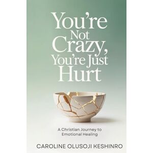 Keshinro, Caroline Olusoji You're Not Crazy, You're Just Hurt: A Christian Journey To Emotional Healing Keshinro, Caroline Olusoji You're Not Crazy, You're Just Hurt: A Christian Journey To Emotional Healing