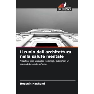 Hashemi, Hossein Il ruolo dell'architettura nella salute mentale: Progettare spazi terapeutici, residenziali e pubblici con un approccio incentrato sull'uomo Hashemi, Hossein Il ruolo dell'architettura nella salute mentale: Progettare spazi terapeutici, residenziali e pubblici con un approccio incentrato sull'uomo