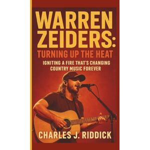 J. RIDDICK, CHARLES WARREN ZEIDERS: TURNING UP THE HEAT: IGNITING A FIRE THAT'S CHANGING COUNTRY MUSIC FOREVER J. RIDDICK, CHARLES WARREN ZEIDERS: TURNING UP THE HEAT: IGNITING A FIRE THAT'S CHANGING COUNTRY MUSIC FOREVER