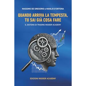 De Gregorio, Massimo QUANDO ARRIVA LA TEMPESTA, TU SAI GIÀ COSA FARE: IL SISTEMA DI TRADING INSIDER ACADEMY De Gregorio, Massimo QUANDO ARRIVA LA TEMPESTA, TU SAI GIÀ COSA FARE: IL SISTEMA DI TRADING INSIDER ACADEMY