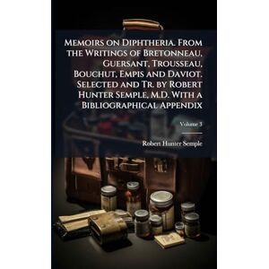Semple, Robert Hunter Memoirs on Diphtheria. From the Writings of Bretonneau, Guersant, Trousseau, Bouchut, Empis and Daviot. Selected and Tr. by Robert Hunter Semple, M.D. With a Bibliographical Appendix Semple, Robert Hunter Memoirs on Diphtheria. From the Writings of Bretonneau, Guersant, Trousseau, Bouchut, Empis and Daviot. Selected and Tr. by Robert Hunter Semple, M.D. With a Bibliographical Appendix