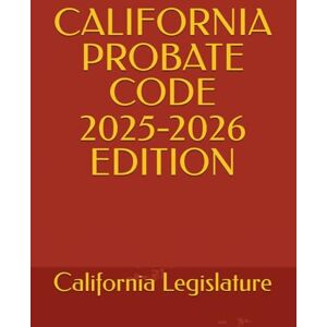 Legislature, California CALIFORNIA PROBATE CODE 2025-2026 EDITION Legislature, California CALIFORNIA PROBATE CODE 2025-2026 EDITION
