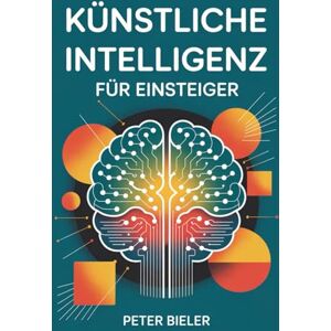 Bieler, Peter Künstliche Intelligenz für Einsteiger: Wie du die KI-Revolution verstehst, nutzt und bewusst gestaltest Bieler, Peter Künstliche Intelligenz für Einsteiger: Wie du die KI-Revolution verstehst, nutzt und bewusst gestaltest