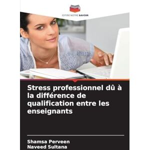 Perveen, Shamsa Stress professionnel dû à la différence de qualification entre les enseignants Perveen, Shamsa Stress professionnel dû à la différence de qualification entre les enseignants
