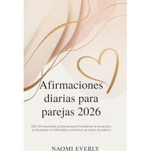 Everly, Naomi Afirmaciones diarias para parejas 2026: 365 afirmaciones positivas para fortalecer la conexión, profundizar la intimidad y construir un amor duradero Everly, Naomi Afirmaciones diarias para parejas 2026: 365 afirmaciones positivas para fortalecer la conexión, profundizar la intimidad y construir un amor duradero