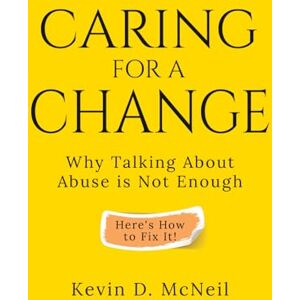 McNeil, Kevin D. Caring for A Change: Why Talking About Abuse is Not Enough McNeil, Kevin D. Caring for A Change: Why Talking About Abuse is Not Enough