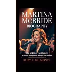 F. Belmonte, Ruby MARTINA MCBRIDE BIOGRAPHY: The Voice of Resilience – A Journey Through Song, Strength and Stardom F. Belmonte, Ruby MARTINA MCBRIDE BIOGRAPHY: The Voice of Resilience – A Journey Through Song, Strength and Stardom