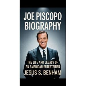 S. Benham, Jesus JOE PISCOPO BIOGRAPHY: The Life and Legacy of an American Entertainer S. Benham, Jesus JOE PISCOPO BIOGRAPHY: The Life and Legacy of an American Entertainer