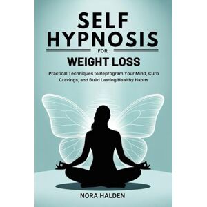 Halden, Nora SELF HYPNOSIS FOR WEIGHT LOSS: Practical Techniques to Reprogram Your Mind, Curb Cravings, and Build Lasting Healthy Habits Halden, Nora SELF HYPNOSIS FOR WEIGHT LOSS: Practical Techniques to Reprogram Your Mind, Curb Cravings, and Build Lasting Healthy Habits