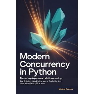 Brooks, Maxim MODERN CONCURRENCY IN PYTHON: Mastering Asyncio And Multiprocessing for Building High-Performance, Scalable, and Responsive Applications Brooks, Maxim MODERN CONCURRENCY IN PYTHON: Mastering Asyncio And Multiprocessing for Building High-Performance, Scalable, and Responsive Applications