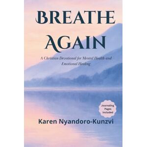 Nyandoro-Kunzvi, Karen Breathe Again: A Christian Devotional for Mental Health and Emotional Healing Nyandoro-Kunzvi, Karen Breathe Again: A Christian Devotional for Mental Health and Emotional Healing