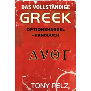 Pelz, Tony DAS VOLLSTÄNDIGE GRIECHISCHE OPTIONSHANDEL-HANDBUCH: Wie Sie wie die Profis handeln, indem Sie die Optionen-Griechen meistern Pelz, Tony DAS VOLLSTÄNDIGE GRIECHISCHE OPTIONSHANDEL-HANDBUCH: Wie Sie wie die Profis handeln, indem Sie die Optionen-Griechen meistern