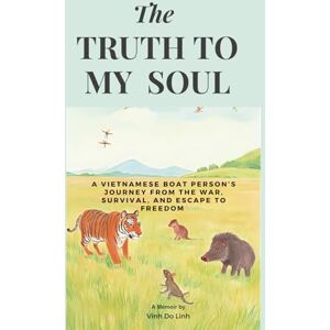 Linh, Vinh Do The Truth To My Soul: A Vietnamese Boat Person's Journey From The War, Escape, And Survival To Freedom Linh, Vinh Do The Truth To My Soul: A Vietnamese Boat Person's Journey From The War, Escape, And Survival To Freedom