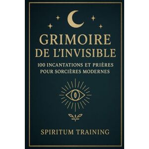 Training, Spiritum Grimoire de l’Invisible: 100 Incantations et Prières pour Sorcières Modernes Training, Spiritum Grimoire de l’Invisible: 100 Incantations et Prières pour Sorcières Modernes