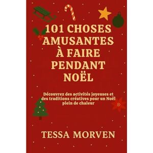 MORVEN, TESSA 101 CHOSES AMUSANTES À FAIRE PENDANT NOËL: Découvrez des activités joyeuses et des traditions créatives pour un Noël plein de chaleur MORVEN, TESSA 101 CHOSES AMUSANTES À FAIRE PENDANT NOËL: Découvrez des activités joyeuses et des traditions créatives pour un Noël plein de chaleur