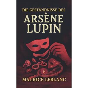 Leblanc, Maurice Die Geständnisse des Arsène Lupin. Gaunergeschichten. Maurice Leblanc: Band 6 der Lupin-Reihe. Neuübersetzung (Arsène Lupin, Meisterdieb und Gentleman-Gauner) Leblanc, Maurice Die Geständnisse des Arsène Lupin. Gaunergeschichten. Maurice Leblanc: Band 6 der Lupin-Reihe. Neuübersetzung (Arsène Lupin, Meisterdieb und Gentleman-Gauner)