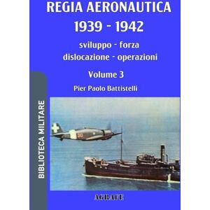 Battistelli, Pier Paolo Regia Aeronautica 1939 1942, Volume 3: sviluppo, forza, dislocazione, operazioni: 6 (Biblioteca Militare nuova serie) Battistelli, Pier Paolo Regia Aeronautica 1939 1942, Volume 3: sviluppo, forza, dislocazione, operazioni: 6 (Biblioteca Militare nuova serie)
