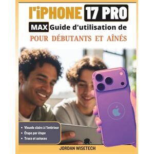 WISETECH, JORDAN Guide d'utilisation de l'iPhone 17 Pro Max pour débutants et aînés: Un manuel détaillé, chaleureux et pratique pour la configuration, sécurité, ... le dépannage en toute tranquillité d'esprit WISETECH, JORDAN Guide d'utilisation de l'iPhone 17 Pro Max pour débutants et aînés: Un manuel détaillé, chaleureux et pratique pour la configuration, sécurité, ... le dépannage en toute tranquillité d'esprit