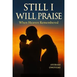 Owoyemi, Ayobami Still I Will Praise: When Heaven Remembered: Finding Faith, Hope, and Healing in the Waiting Room of Motherhood Owoyemi, Ayobami Still I Will Praise: When Heaven Remembered: Finding Faith, Hope, and Healing in the Waiting Room of Motherhood