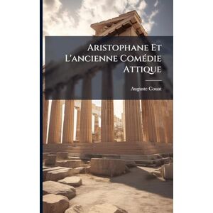 Couat, Auguste Aristophane Et L'ancienne ComÃ(c)die Attique Couat, Auguste Aristophane Et L'ancienne ComÃ(c)die Attique
