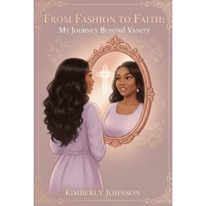 Johnson, Kimberly From Fashion to Faith: My Journey Beyond Vanity Johnson, Kimberly From Fashion to Faith: My Journey Beyond Vanity