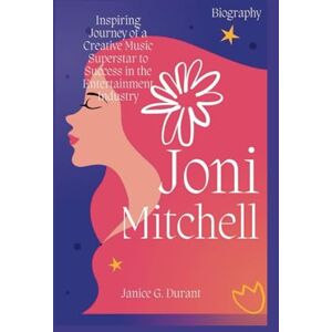 G. Durant, Janice Joni Mitchell Biography: Inspiring Journey of a Creative Music Superstar to Success in the Entertainment Industry G. Durant, Janice Joni Mitchell Biography: Inspiring Journey of a Creative Music Superstar to Success in the Entertainment Industry