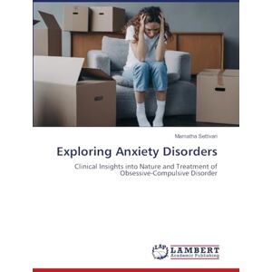 Settivari, Mamatha Exploring Anxiety Disorders: Clinical Insights into Nature and Treatment of Obsessive-Compulsive Disorder Settivari, Mamatha Exploring Anxiety Disorders: Clinical Insights into Nature and Treatment of Obsessive-Compulsive Disorder