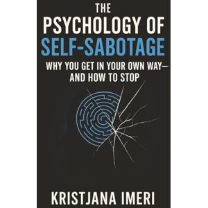 Imeri, Kristjana The Psychology of Self-Sabotage: Why You Get in Your Own Way and How to Stop Imeri, Kristjana The Psychology of Self-Sabotage: Why You Get in Your Own Way and How to Stop
