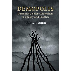 Ober, Josiah Demopolis: Democracy before Liberalism in Theory and Practice (The Seeley Lectures) Ober, Josiah Demopolis: Democracy before Liberalism in Theory and Practice (The Seeley Lectures)