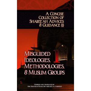 Ibn-Abelahyi al-Amreekee, Abu Sukhailah Khalil A Concise Collection of Sharee'ah Advices & Guidance (1): Misguided Ideologies, Methodologies, & Muslim Groups: Volume 1 Ibn-Abelahyi al-Amreekee, Abu Sukhailah Khalil A Concise Collection of Sharee'ah Advices & Guidance (1): Misguided Ideologies, Methodologies, & Muslim Groups: Volume 1
