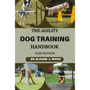 Wood, Dr. Sloane J. THE AGILITY DOG TRAINING HANDBOOK: Proven Strategies For Raising A Fast, Focused, Happy, Active And Agile Companion (EVERYTHING DOGS) Wood, Dr. Sloane J. THE AGILITY DOG TRAINING HANDBOOK: Proven Strategies For Raising A Fast, Focused, Happy, Active And Agile Companion (EVERYTHING DOGS)