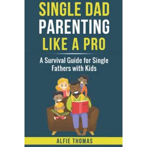 Thomas, Alfie Single Dad Parenting Like a Pro: A Survival Guide for Single Fathers with Kids Thomas, Alfie Single Dad Parenting Like a Pro: A Survival Guide for Single Fathers with Kids