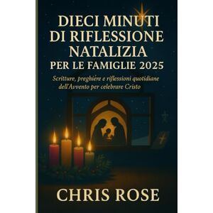 ROSE, CHRIS DIECI MINUTI DI RIFLESSIONE NATALIZIA PER LE FAMIGLIE 2025: Scritture, preghiere e riflessioni quotidiane dell'Avvento per celebrare Cristo ROSE, CHRIS DIECI MINUTI DI RIFLESSIONE NATALIZIA PER LE FAMIGLIE 2025: Scritture, preghiere e riflessioni quotidiane dell'Avvento per celebrare Cristo