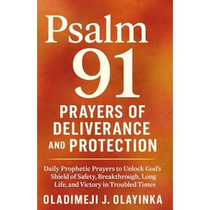 Olayinka, Oladimeji J PSALM 91 PRAYERS OF DELIVERANCE AND PROTECTION: DAILY PROPHETIC PRAYERS TO UNLOCK GOD'S SHIELD OF SA FETY, BREAKTHROUGH, LONG LIFE, AND VICTORY IN TROUBLED TIMES Olayinka, Oladimeji J PSALM 91 PRAYERS OF DELIVERANCE AND PROTECTION: DAILY PROPHETIC PRAYERS TO UNLOCK GOD'S SHIELD OF SA FETY, BREAKTHROUGH, LONG LIFE, AND VICTORY IN TROUBLED TIMES