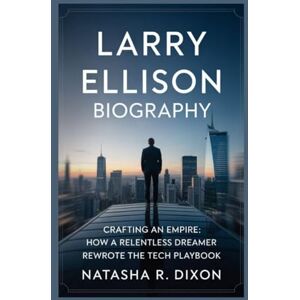 r.dixon, natasha larry ellison biography: Crafting an Empire: How a Relentless Dreamer Rewrote the Tech Playbook r.dixon, natasha larry ellison biography: Crafting an Empire: How a Relentless Dreamer Rewrote the Tech Playbook