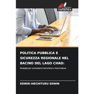 Edwin, Edwin Ihechituru Politica Pubblica E Sicurezza Regionale Nel Bacino del Lago Chad: Strategie per contrastare il terrorismo e l'insurrezione Edwin, Edwin Ihechituru Politica Pubblica E Sicurezza Regionale Nel Bacino del Lago Chad: Strategie per contrastare il terrorismo e l'insurrezione