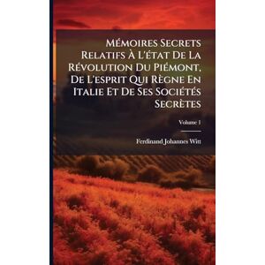 Witt, Ferdinand Johannes MÃ(c)moires Secrets Relatifs À L'Ã(c)tat De La RÃ(c)volution Du PiÃ(c)mont, De L'esprit Qui Règne En Italie Et De Ses SociÃ(c)tÃ(c)s Secrètes Witt, Ferdinand Johannes MÃ(c)moires Secrets Relatifs À L'Ã(c)tat De La RÃ(c)volution Du PiÃ(c)mont, De L'esprit Qui Règne En Italie Et De Ses SociÃ(c)tÃ(c)s Secrètes