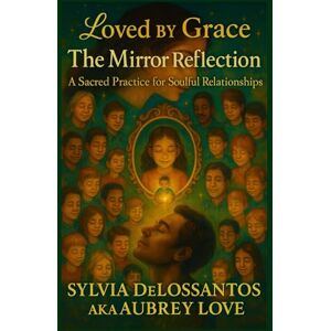 DeLosSantos, sylvia Aubrey Love The Mirror Reflection: A Sacred Practice for Soulful Relationships: A Guide to Seeing and Being Seen in Love DeLosSantos, sylvia Aubrey Love The Mirror Reflection: A Sacred Practice for Soulful Relationships: A Guide to Seeing and Being Seen in Love