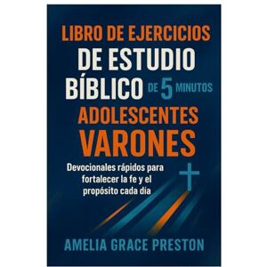 Preston, Amelia Grace Libro de ejercicios de estudio bíblico de 5 minutos para adolescentes varones: Devocionales rápidos para fortalecer la fe y el propósito cada día Preston, Amelia Grace Libro de ejercicios de estudio bíblico de 5 minutos para adolescentes varones: Devocionales rápidos para fortalecer la fe y el propósito cada día