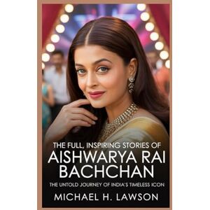 H. Lawson, Michael The full, Inspiring Stories Of Aishwarya Rai Bachchan: The Untold Journey of India’s Timeless Icon H. Lawson, Michael The full, Inspiring Stories Of Aishwarya Rai Bachchan: The Untold Journey of India’s Timeless Icon