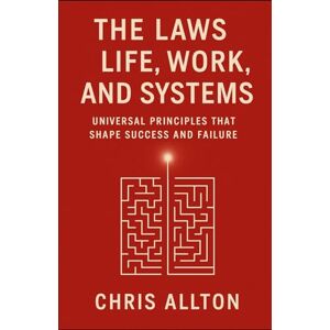 Allton, Chris The Laws of Life, Work, and Systems: Universal Principles That Shape Success and Failure Allton, Chris The Laws of Life, Work, and Systems: Universal Principles That Shape Success and Failure
