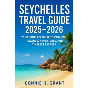 Grant, Connie H Seychelles Travel Guide 2025-2026: Your Complete Guide to Paradise: Islands, Adventures, and Timeless Escapes Grant, Connie H Seychelles Travel Guide 2025-2026: Your Complete Guide to Paradise: Islands, Adventures, and Timeless Escapes