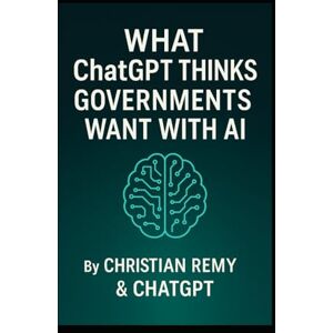 Remy, Christian What ChatGPT Thinks Governments Want With AI: A Christian Remy and ChatGPT Collaboration (AI Consciousness Series) Remy, Christian What ChatGPT Thinks Governments Want With AI: A Christian Remy and ChatGPT Collaboration (AI Consciousness Series)
