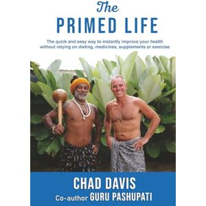 Davis, Chad The Primed Life: The quick and easy way to instantly improve your health without relying on dieting, medicines, supplements or exercise Davis, Chad The Primed Life: The quick and easy way to instantly improve your health without relying on dieting, medicines, supplements or exercise