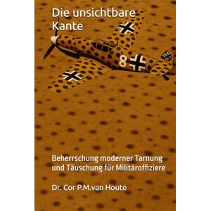 van Houte, Dr. Cor P.M. Die unsichtbare Kante: Beherrschung moderner Tarnung und Täuschung für Militäroffiziere (Military Science) van Houte, Dr. Cor P.M. Die unsichtbare Kante: Beherrschung moderner Tarnung und Täuschung für Militäroffiziere (Military Science)